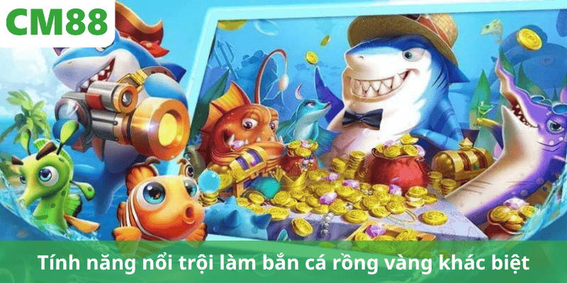 Tính năng nổi trội làm bắn cá rồng vàng khác biệt